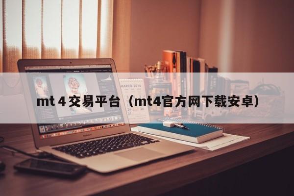 mt４交易平台（mt4官方网下载安卓）